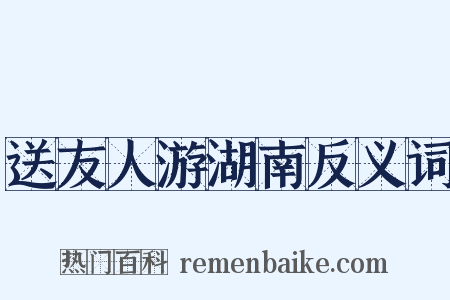 送友人游湖南反义词是什么意思的图片